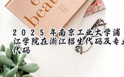 2025年南京工业大学浦江学院在浙江招生代码及专业代码