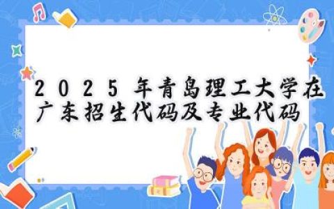 2025年青岛理工大学在广东招生代码及专业代码