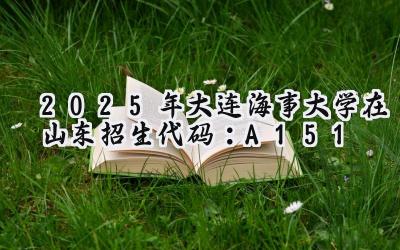 2025年大连海事大学在山东招生代码：A151