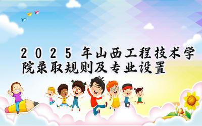 2025年山西工程技术学院录取规则及专业设置