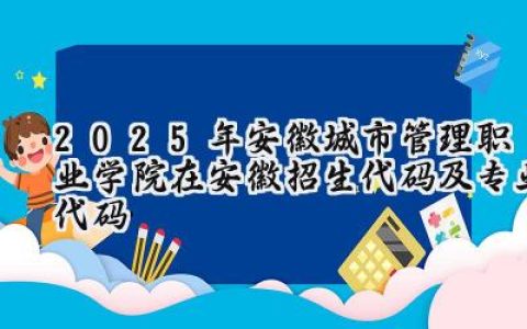2025年安徽城市管理职业学院在安徽招生代码及专业代码