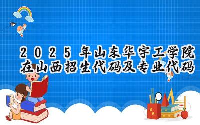2025年山东华宇工学院在山西招生代码及专业代码