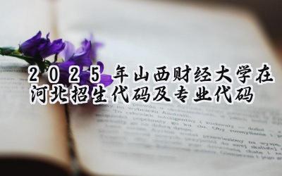 2025年山西财经大学在河北招生代码及专业代码