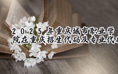 2025年重庆城市职业学院在重庆招生代码及专业代码