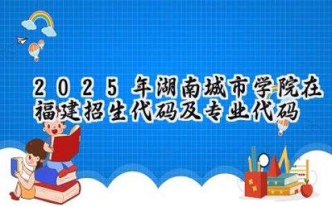 2025年湖南城市学院在福建招生代码及专业代码