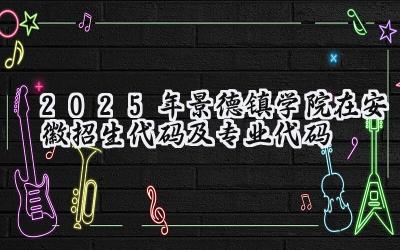 2025年景德镇学院在安徽招生代码及专业代码
