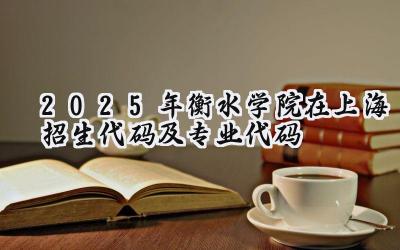 2025年衡水学院在上海招生代码及专业代码