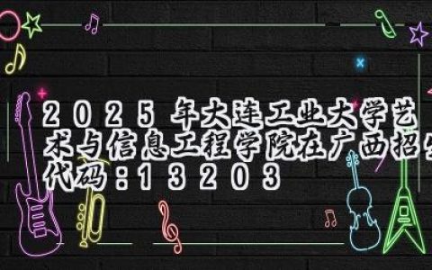 2025年大连工业大学艺术与信息工程学院在广西招生代码：13203