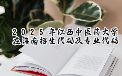 2025年江西中医药大学在海南招生代码及专业代码
