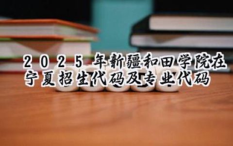 2025年新疆和田学院在宁夏招生代码及专业代码