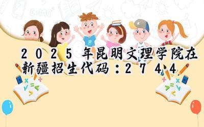 2025年昆明文理学院在新疆招生代码：2744