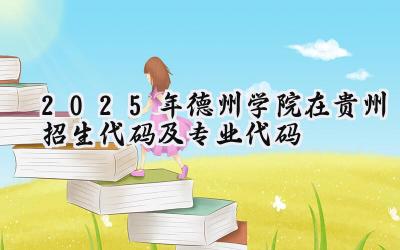 2025年德州学院在贵州招生代码及专业代码