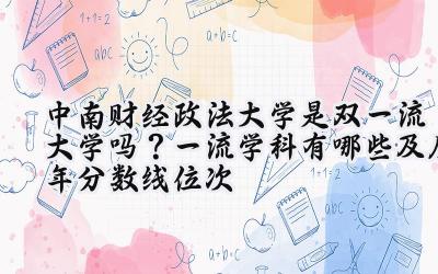 中南财经政法大学是双一流大学吗？一流学科有哪些及历年分数线位次