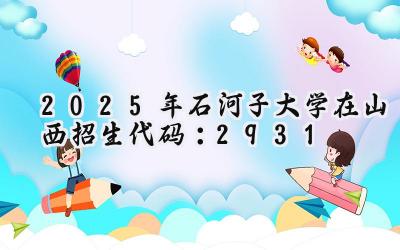 2025年石河子大学在山西招生代码：2931