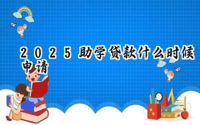 2025助学贷款什么时候申请