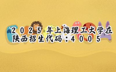 2025年上海理工大学在陕西招生代码：4005