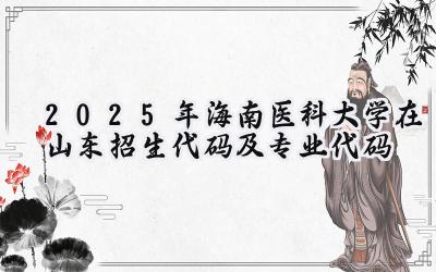 2025年海南医科大学在山东招生代码及专业代码