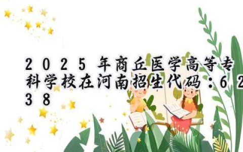 2025年商丘医学高等专科学校在河南招生代码：6238