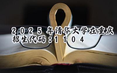 2025年清华大学在重庆招生代码：1104