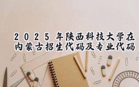 2025年陕西科技大学在内蒙古招生代码及专业代码