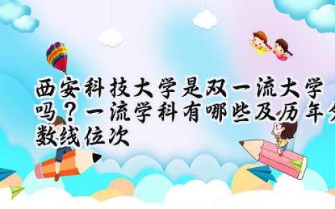 西安科技大学是双一流大学吗？一流学科有哪些及历年分数线位次