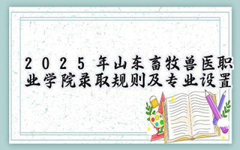 2025年山东畜牧兽医职业学院录取规则及专业设置