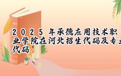 2025年承德应用技术职业学院在河北招生代码及专业代码