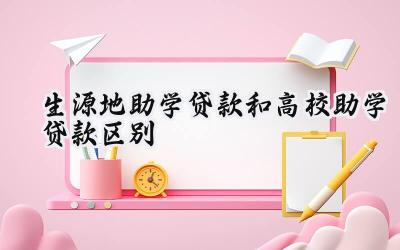 生源地助学贷款和高校助学贷款区别