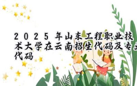2025年山东工程职业技术大学在云南招生代码及专业代码
