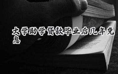 大学助学贷款毕业后几年免息