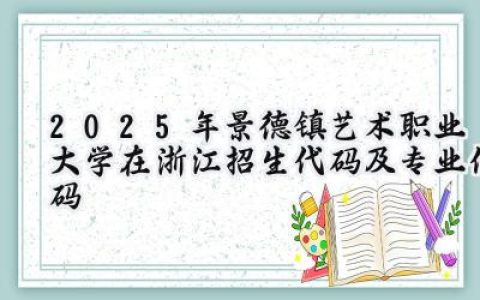 2025年景德镇艺术职业大学在浙江招生代码及专业代码