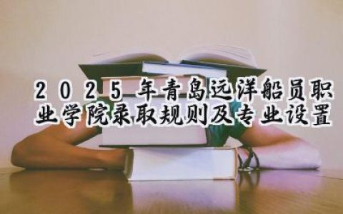 2025年青岛远洋船员职业学院录取规则及专业设置