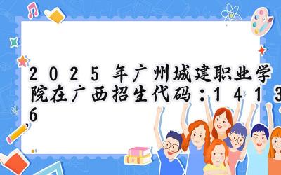 2025年广州城建职业学院在广西招生代码：14136