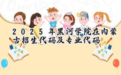 2025年黑河学院在内蒙古招生代码及专业代码