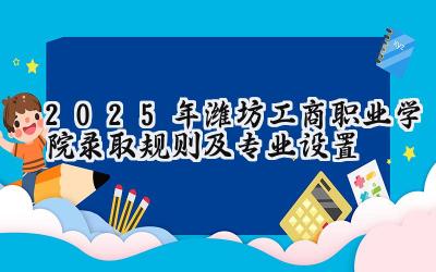 2025年潍坊工商职业学院录取规则及专业设置