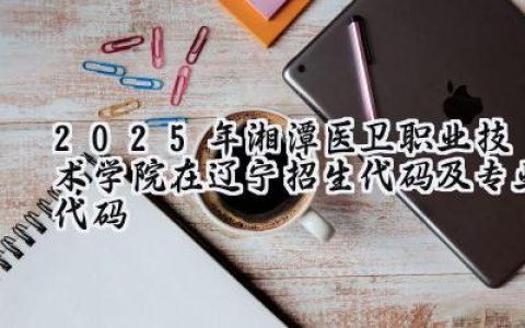 2025年湘潭医卫职业技术学院在辽宁招生代码及专业代码