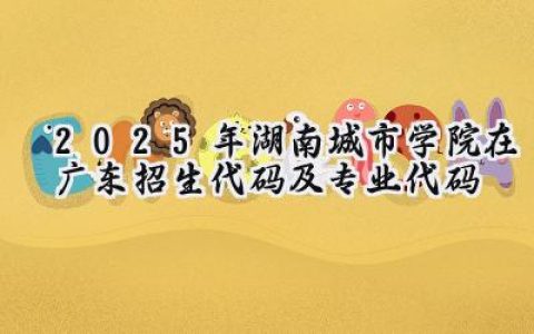 2025年湖南城市学院在广东招生代码及专业代码