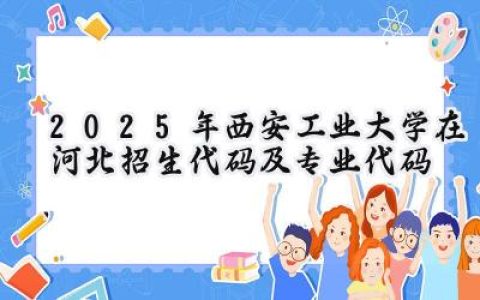 2025年西安工业大学在河北招生代码及专业代码