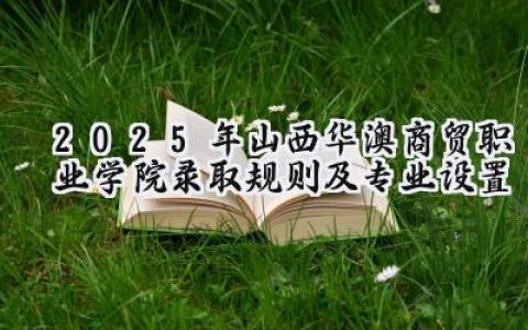 2025年山西华澳商贸职业学院录取规则及专业设置