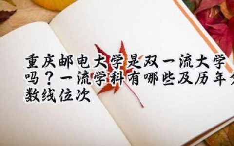 重庆邮电大学是双一流大学吗？一流学科有哪些及历年分数线位次