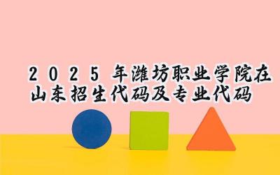 2025年潍坊职业学院在山东招生代码及专业代码