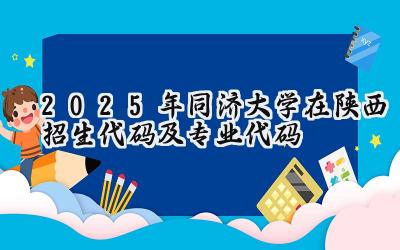 2025年同济大学在陕西招生代码及专业代码