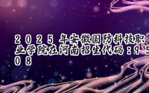 2025年安徽国防科技职业学院在河南招生代码：9508