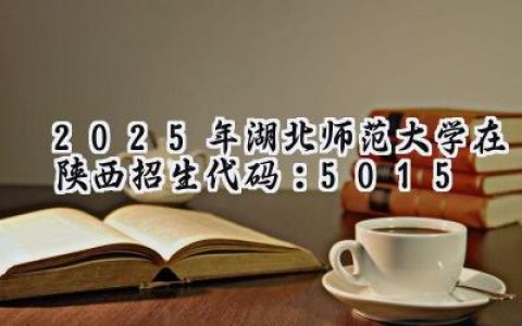 2025年湖北师范大学在陕西招生代码：5015
