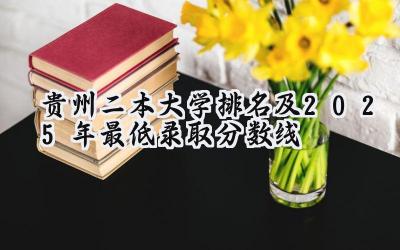 贵州二本大学排名及2025年最低录取分数线