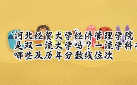 河北经贸大学经济管理学院是双一流大学吗？一流学科有哪些及历年分数线位次