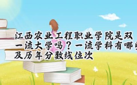 江西农业工程职业学院是双一流大学吗？一流学科有哪些及历年分数线位次
