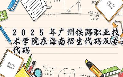 2025年广州铁路职业技术学院在海南招生代码及专业代码