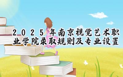 2025年南京视觉艺术职业学院录取规则及专业设置