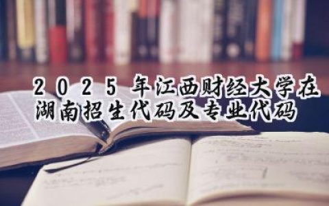 2025年江西财经大学在湖南招生代码及专业代码